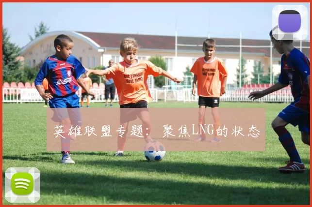 英雄联盟专题：聚焦LNG的状态