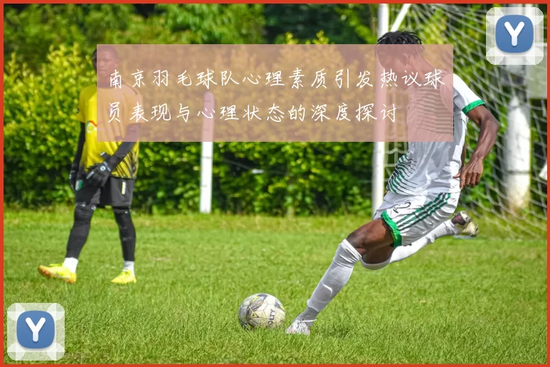 南京羽毛球队心理素质引发热议球员表现与心理状态的深度探讨