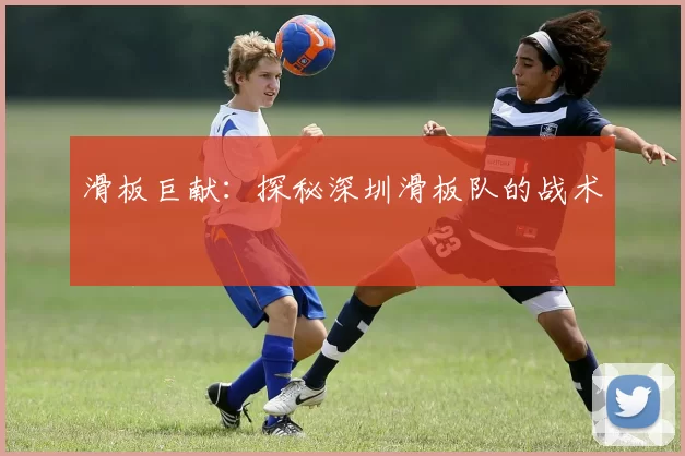 滑板巨献：探秘深圳滑板队的战术