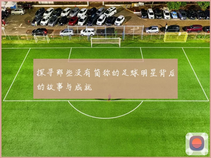 探寻那些没有简称的足球明星背后的故事与成就