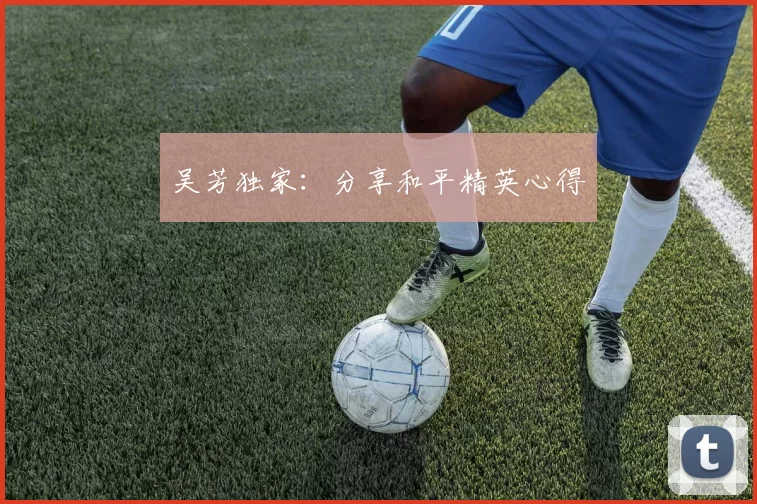 吴芳独家：分享和平精英心得