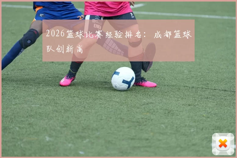 2026篮球比赛经验排名：成都篮球队创新高