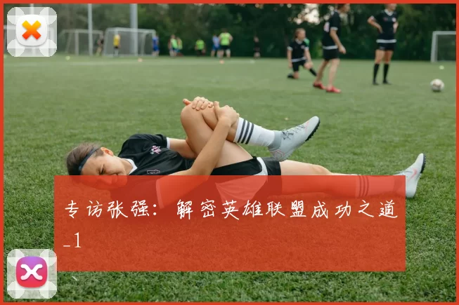 专访张强：解密英雄联盟成功之道_1