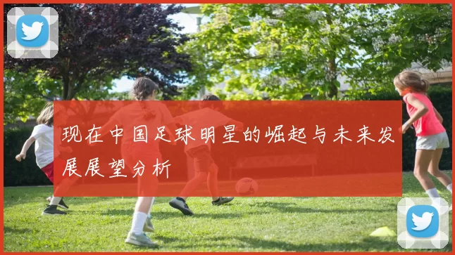 现在中国足球明星的崛起与未来发展展望分析