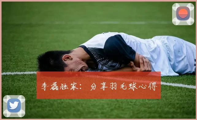 李磊独家：分享羽毛球心得