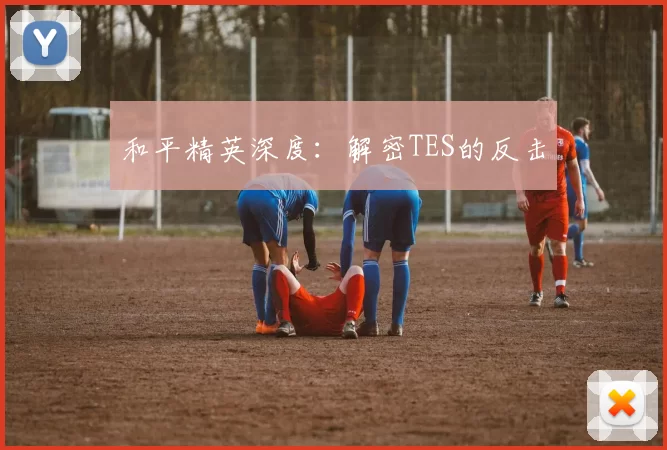 和平精英深度：解密TES的反击