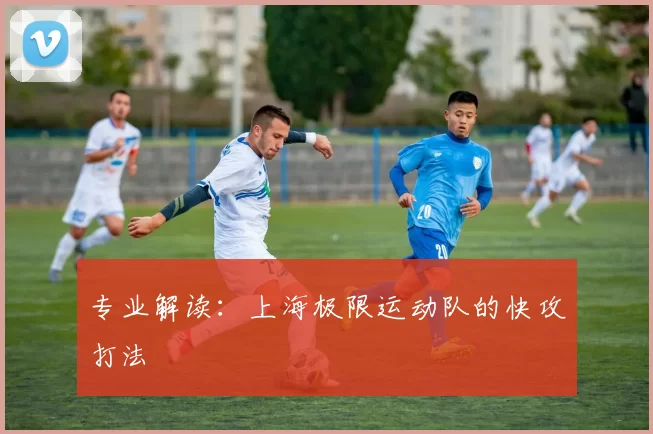 专业解读：上海极限运动队的快攻打法