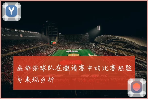 成都排球队在邀请赛中的比赛经验与表现分析