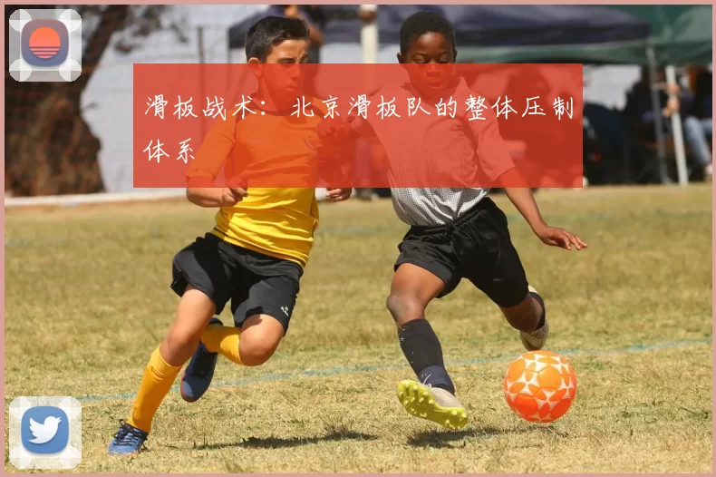 滑板战术：北京滑板队的整体压制体系