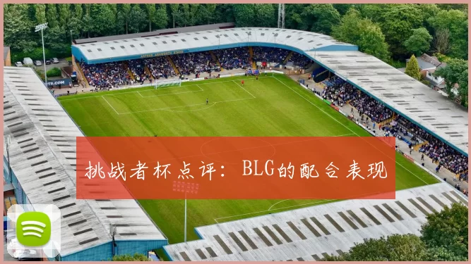 挑战者杯点评：BLG的配合表现